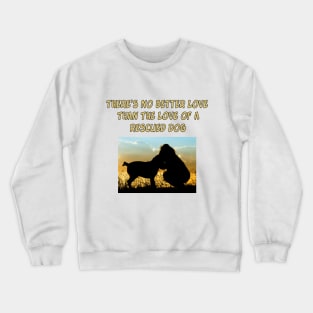 There Is No Better Love than the Love of a Rescued Dog Crewneck Sweatshirt